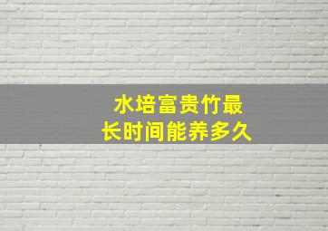 水培富贵竹最长时间能养多久