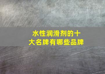 水性润滑剂的十大名牌有哪些品牌