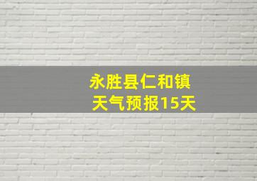 永胜县仁和镇天气预报15天