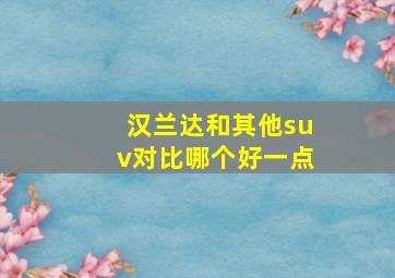 汉兰达和其他suv对比哪个好一点