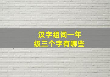 汉字组词一年级三个字有哪些