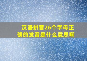 汉语拼音26个字母正确的发音是什么意思啊