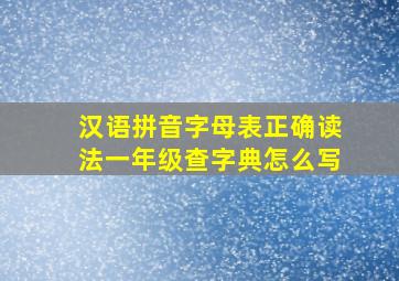 汉语拼音字母表正确读法一年级查字典怎么写