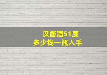 汉酱酒51度多少钱一瓶入手