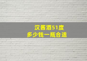 汉酱酒51度多少钱一瓶合适