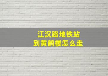 江汉路地铁站到黄鹤楼怎么走