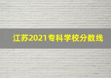 江苏2021专科学校分数线