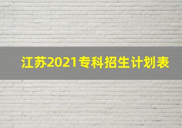 江苏2021专科招生计划表