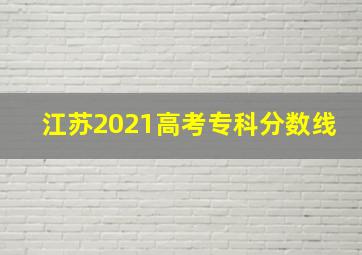 江苏2021高考专科分数线