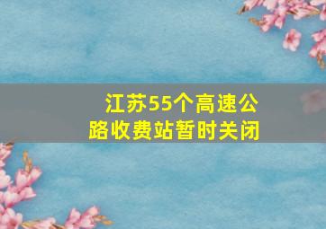 江苏55个高速公路收费站暂时关闭