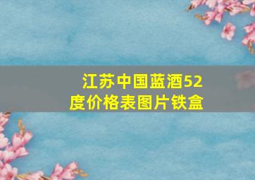 江苏中国蓝酒52度价格表图片铁盒