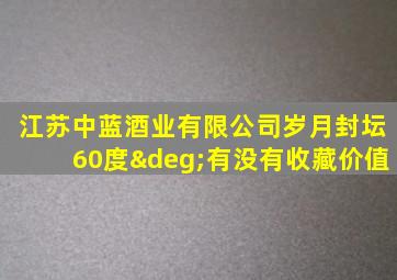 江苏中蓝酒业有限公司岁月封坛60度°有没有收藏价值