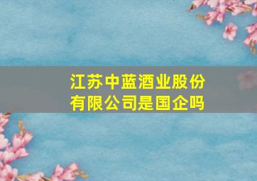 江苏中蓝酒业股份有限公司是国企吗