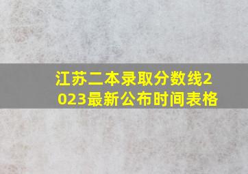 江苏二本录取分数线2023最新公布时间表格