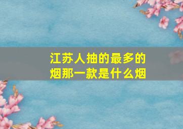 江苏人抽的最多的烟那一款是什么烟