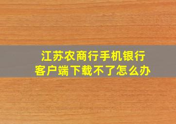 江苏农商行手机银行客户端下载不了怎么办