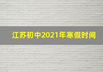 江苏初中2021年寒假时间