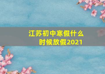 江苏初中寒假什么时候放假2021