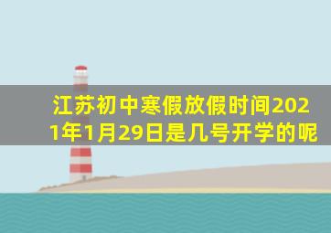 江苏初中寒假放假时间2021年1月29日是几号开学的呢