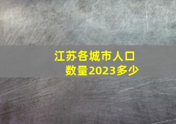 江苏各城市人口数量2023多少