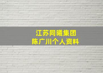 江苏同曦集团陈广川个人资料