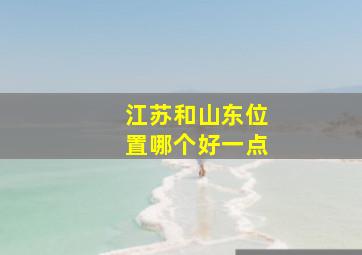 江苏和山东位置哪个好一点