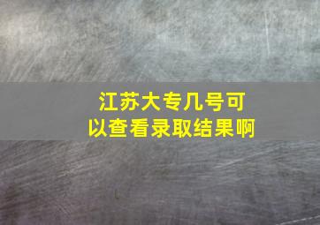 江苏大专几号可以查看录取结果啊