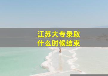 江苏大专录取什么时候结束