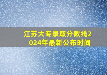 江苏大专录取分数线2024年最新公布时间