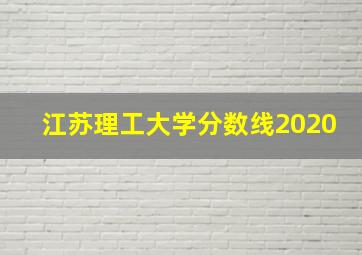 江苏理工大学分数线2020