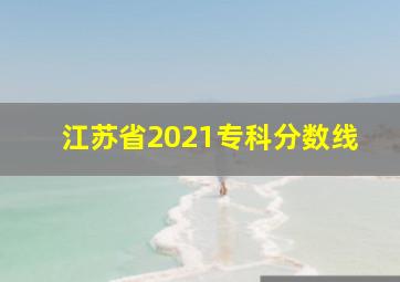 江苏省2021专科分数线