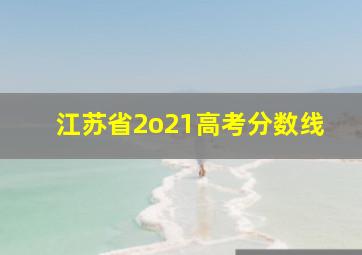 江苏省2o21高考分数线