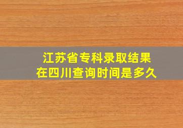 江苏省专科录取结果在四川查询时间是多久