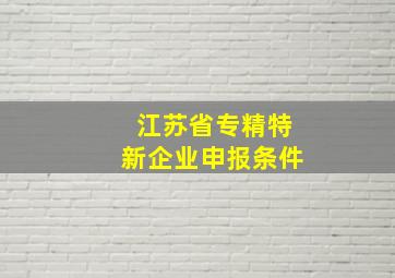 江苏省专精特新企业申报条件