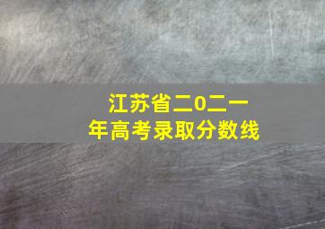 江苏省二0二一年高考录取分数线