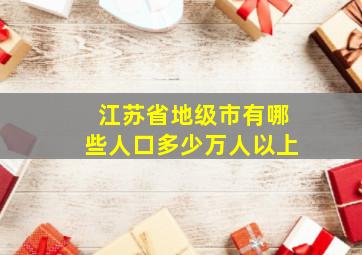 江苏省地级市有哪些人口多少万人以上