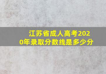 江苏省成人高考2020年录取分数线是多少分