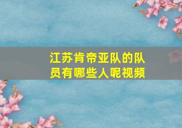 江苏肯帝亚队的队员有哪些人呢视频