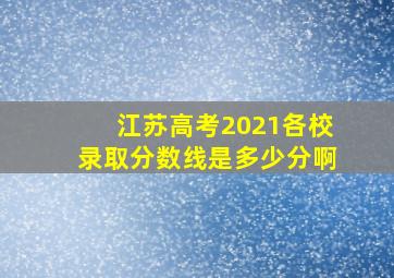 江苏高考2021各校录取分数线是多少分啊