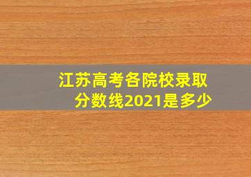 江苏高考各院校录取分数线2021是多少