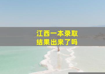 江西一本录取结果出来了吗