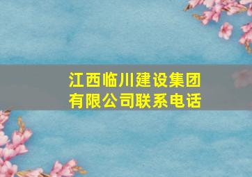 江西临川建设集团有限公司联系电话