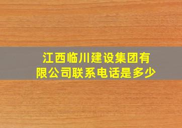 江西临川建设集团有限公司联系电话是多少