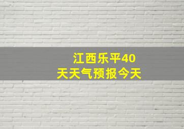 江西乐平40天天气预报今天