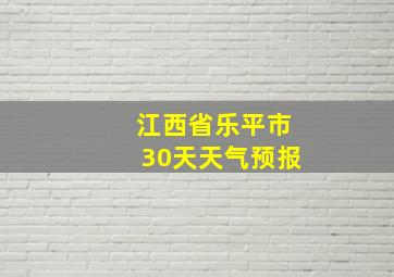 江西省乐平市30天天气预报