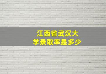 江西省武汉大学录取率是多少