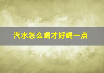 汽水怎么喝才好喝一点