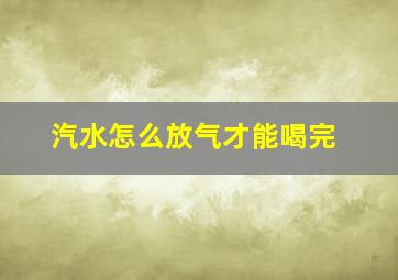 汽水怎么放气才能喝完