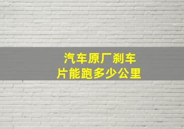 汽车原厂刹车片能跑多少公里