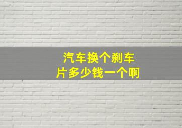 汽车换个刹车片多少钱一个啊